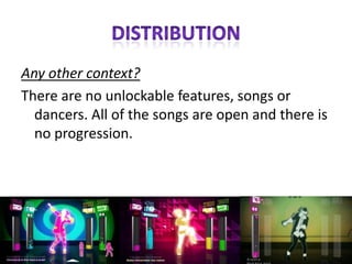 DISTRIBUTIONAny other context?  There are no unlockable features, songs or dancers. All of the songs are open and there is no progression. 