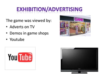 EXHIBITION/advertisingThe game was viewed by:Adverts on TVDemos in game shopsYoutube