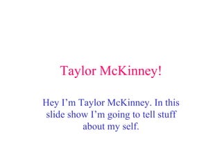 Taylor McKinney! Hey I’m Taylor McKinney. In this slide show I’m going to tell stuff about my self. 