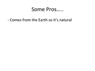 Some Pros….. - Comes from the Earth so it’s natural