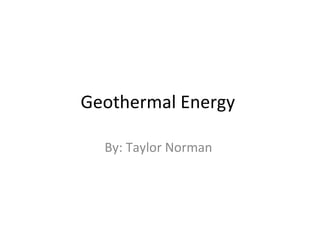 Geothermal Energy  By: Taylor Norman  