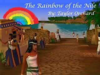 The Rainbow of the Nile
       By: Taylor Orchard
 