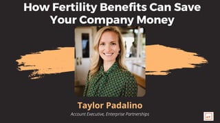 Taylor
Padalino
Account Executive, Enterprise
Partnerships
How Fertility Beneﬁts Can Save
Your Company Money
 
