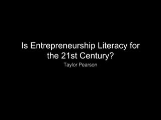 Is Entrepreneurship Literacy for
the 21st Century?
Taylor Pearson
 