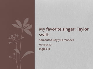 My favorite singer: Taylor
swift
Samantha Bayly Fernàndez
A01334271
Ingles III
 