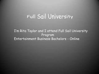 I’m Rita Taylor and I attend Full Sail University
                  Program
Entertainment Business Bachelors - Online
 
