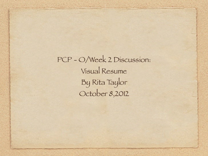 PCP - O/Week 2 Discussion:      Visual Resume      By Rita Taylor      October 8,2012 