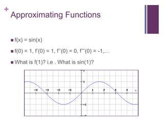 Approximating Functionsf(x) = sin(x)f(0) = 1, f’(0) = 1, f’’(0) = 0, f’’’(0) = -1,…What is f(1)? i.e . What is sin(1)?