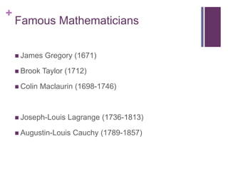 Famous MathematiciansJames Gregory (1671)Brook Taylor (1712)Colin Maclaurin (1698-1746)Joseph-Louis Lagrange (1736-1813)Augustin-Louis Cauchy (1789-1857)