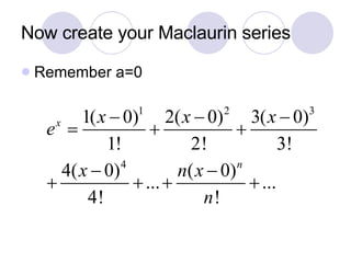 Now create your Maclaurin series Remember a=0