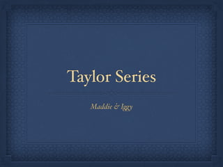 Taylor Series
Maddie & Iggy
 