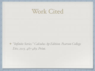Work Cited
"Inﬁnite Series." CalculusAp Edition. Pearson College
Div, 2013. 487-489. Print.
 