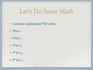 Let’s Do Some Math
Construct a polynomial P(x) where:
P(0)=1
P’(0)=2
P”(0)=3
P’’’(0)=4
P’’’’(0)=5
 