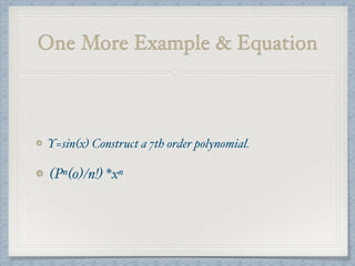 One More Example & Equation
Y=sin(x) Construct a 7th order polynomial.
(Pn(0)/n!) *xn
 
