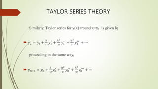 Similarly, Taylor series for y(x) around x=x1 is given by
 𝑦2 = 𝑦1 +
ℎ
1!
𝑦1
′
+
ℎ2
2!
𝑦1
′′
+
ℎ3
3!
𝑦1
′′′
+ ⋯
proceeding in the same way,
 𝑦 𝑛+1 = 𝑦𝑛 +
ℎ
1!
𝑦𝑛
′ +
ℎ2
2!
𝑦𝑛
′′ +
ℎ3
3!
𝑦𝑛
′′′ + ⋯
TAYLOR SERIES THEORY
 