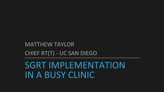 SGRT IMPLEMENTATION
IN A BUSY CLINIC
MATTHEW TAYLOR
CHIEF RT(T) - UC SAN DIEGO
 