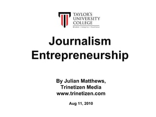 By Julian Matthews, Trinetizen Media www.trinetizen.com Aug 11, 2010 Journalism Entrepreneurship 