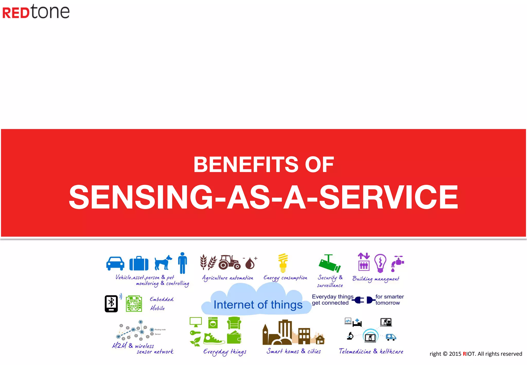 Copyright	
  ©	
  2015	
  RIOT.	
  All	
  rights	
  reserved	
  
BENEFITS OF 
SENSING-AS-A-SERVICE
 