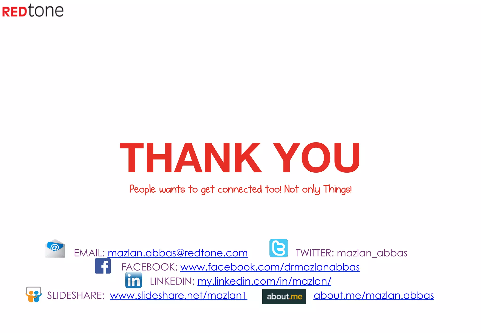 Copyright	
  ©	
  2015	
  RIOT.	
  All	
  rights	
  reserved	
  
EMAIL: mazlan.abbas@redtone.com TWITTER: mazlan_abbas
FACEBOOK: www.facebook.com/drmazlanabbas
LINKEDIN: my.linkedin.com/in/mazlan/
SLIDESHARE: www.slideshare.net/mazlan1 about.me/mazlan.abbas
THANK YOU
People wants to get connected too! Not only Things!
 