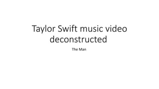 Taylor Swift music video
deconstructed
The Man
 