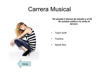 Carrera Musical Ha sacado 2 discos de estudio y el 25 de octubre saldrá a la venta el tercero. Taylor  Swift Fearless Speak   Now Inicio 