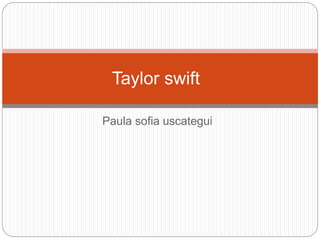 Taylor swift 
Paula sofia uscategui 
 