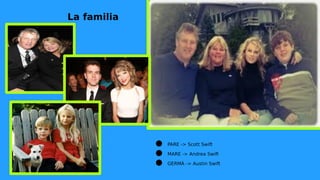 La familia
● PARE -> Scott Swift
● MARE -> Andrea Swift
● GERMÀ -> Austin Swift
 