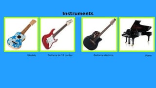 Instruments
Ukulele Guitarra de 12 cordes Guitarra elèctrica Piano
 