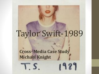 Taylor Swift-1989
Cross- Media Case Study
Michael Knight
 