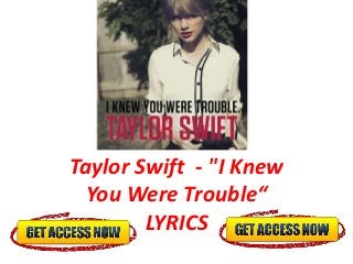 Taylor Swift - "I Knew
  You Were Trouble“
        LYRICS
 