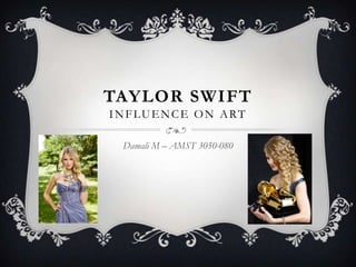 TAYLOR SWIFT
INFLUENCE ON ART

 Damali M – AMST 3050-080
 