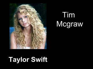 Taylor Swift
Tim
Mcgraw
 