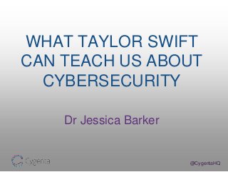 @CygentaHQ
WHAT TAYLOR SWIFT
CAN TEACH US ABOUT
CYBERSECURITY
Dr Jessica Barker
 