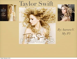 Taylor Swift


                                          By:Aurora V.
                                             My P3




Friday, February 4, 2011
 
