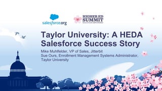 Taylor University: A HEDA
Salesforce Success Story
Mike Muhlfelder, VP of Sales, Jitterbit
Sue Ours, Enrollment Management Systems Administrator,
Taylor University
 