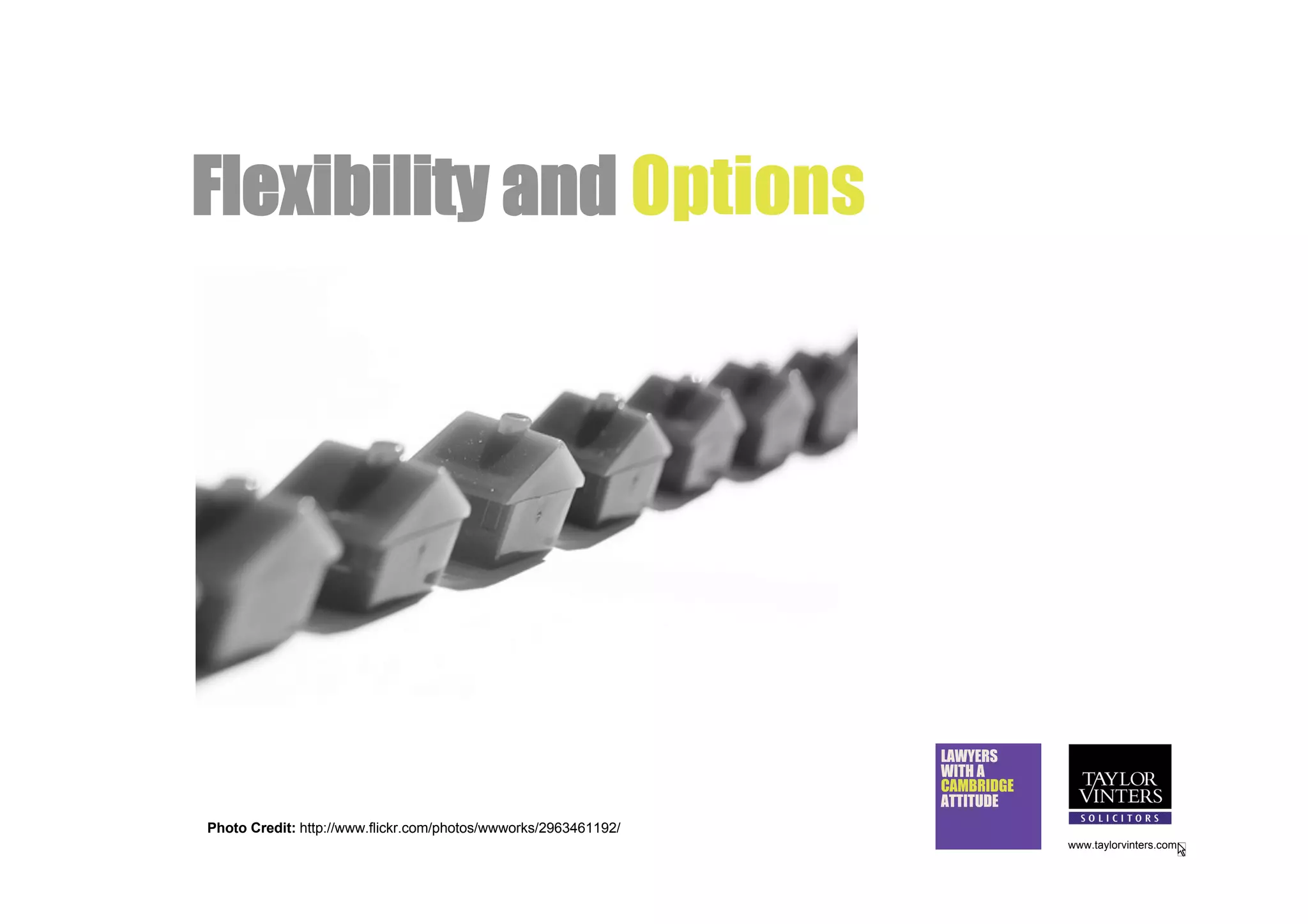 Flexibility and Options




                                                                 LAWYERS
                                                                 WITH A
                                                                 CAMBRIDGE
                                                                 ATTITUDE
Photo Credit: http://www.flickr.com/photos/wwworks/2963461192/
                                                                             www.taylorvinters.com
 