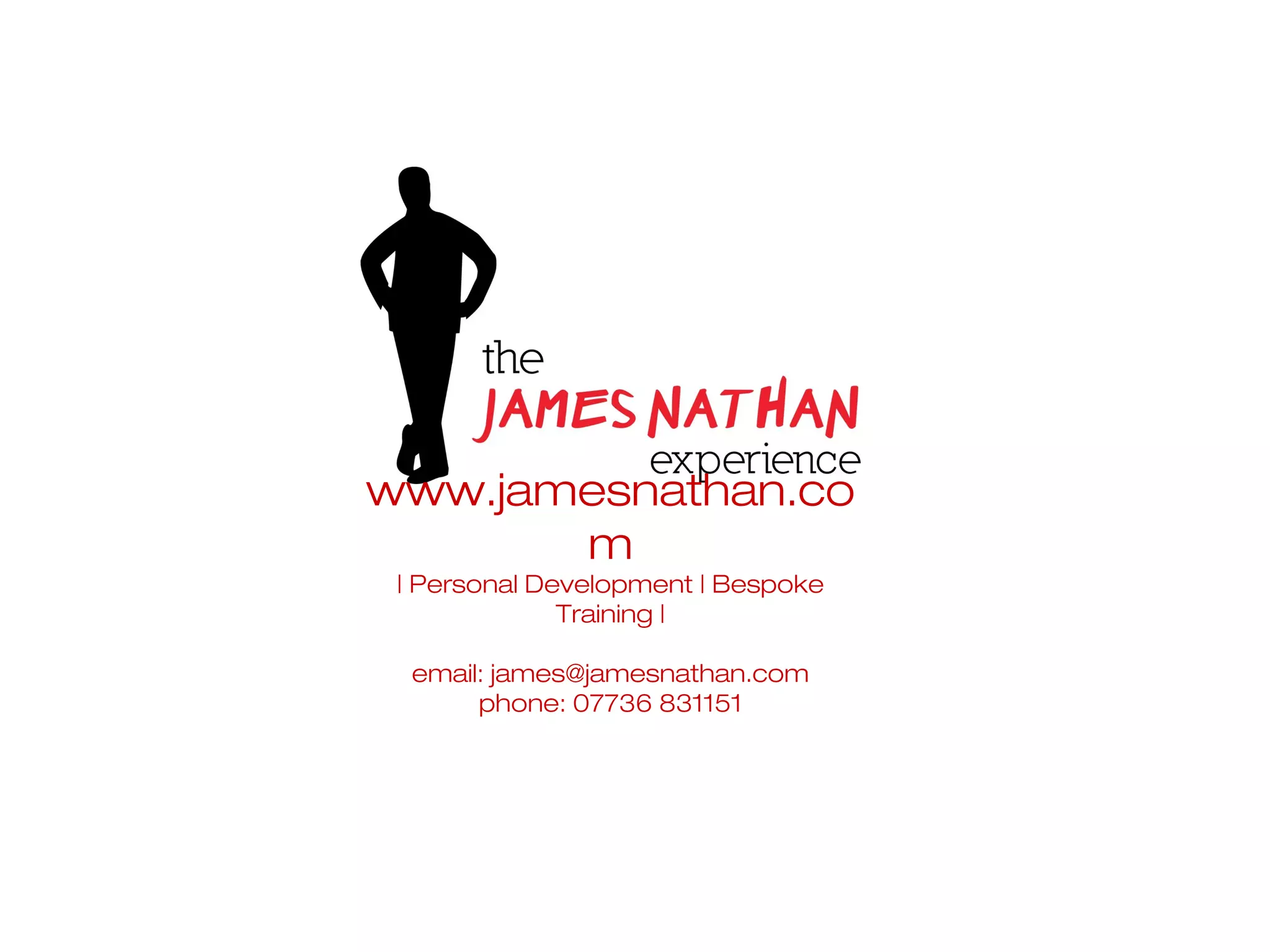 www.jamesnathan.co
       m
 | Personal Development | Bespoke
              Training |

  email: james@jamesnathan.com
       phone: 07736 831151
 
