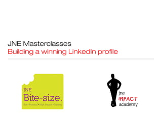 JNE Masterclasses
Building a winning LinkedIn profile
 