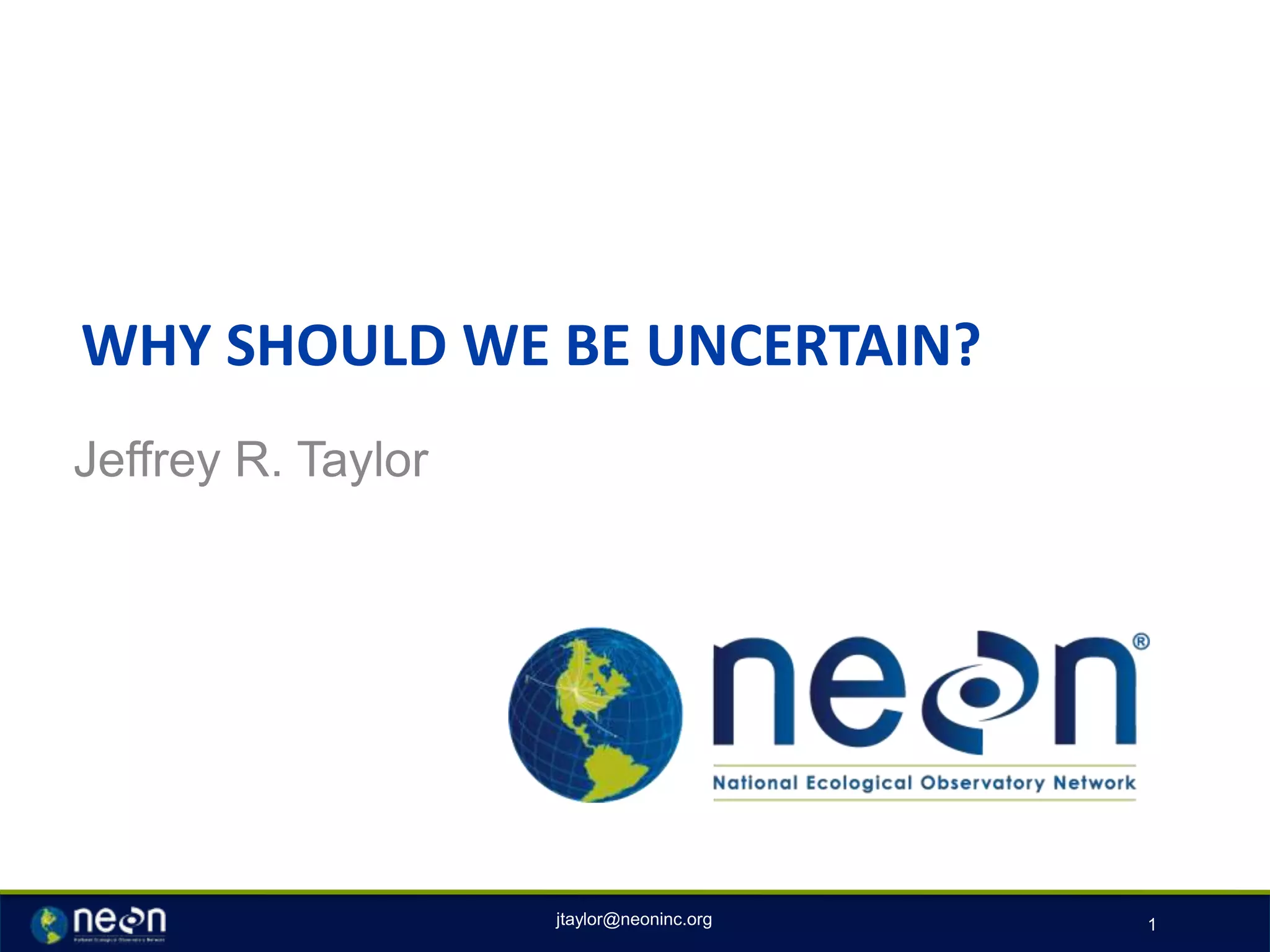 WHY SHOULD WE BE UNCERTAIN?
Jeffrey R. Taylor
1jtaylor@neoninc.org