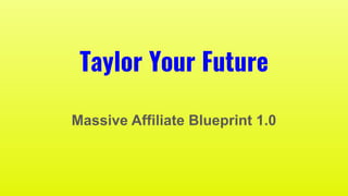 Taylor Your Future
Massive Affiliate Blueprint 1.0
 