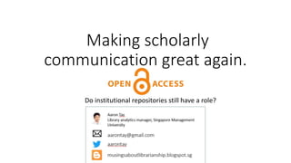 Making scholarly
communication great again.
Do institutional repositories still have a role?
 