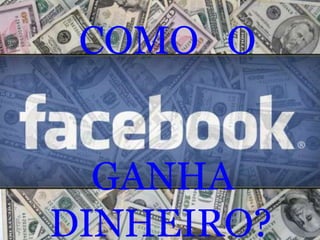 COMO O
GANHA
DINHEIRO?

 
