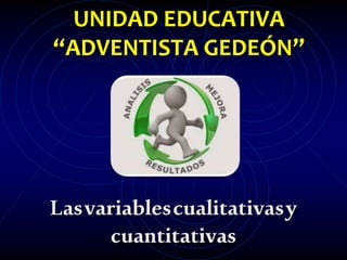 UNIDAD EDUCATIVA
“ADVENTISTA GEDEÓN”
Lasvariablescualitativasy
cuantitativas
 