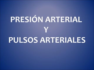 PRESIÓN ARTERIAL
Y
PULSOS ARTERIALES
 