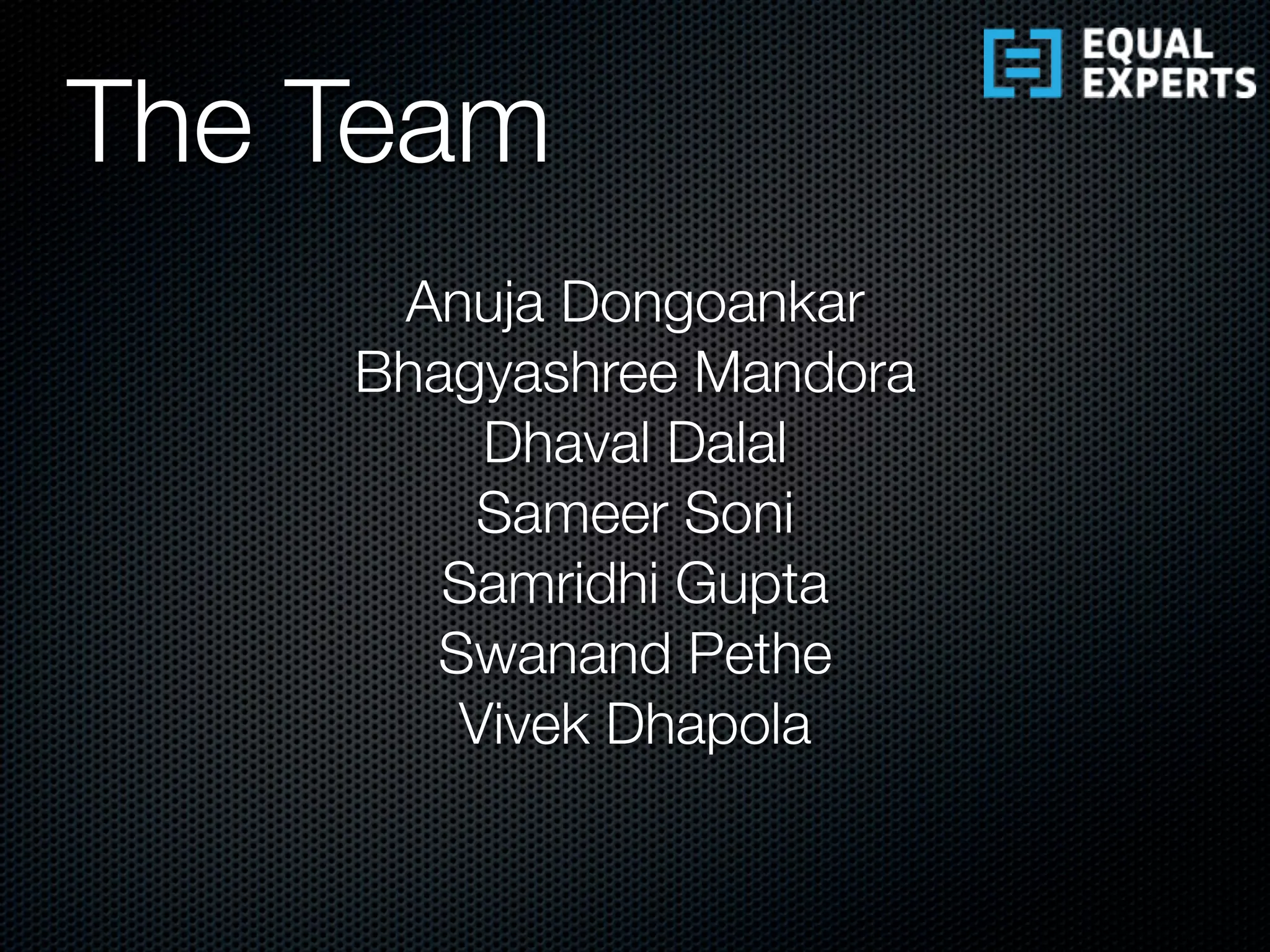 Anuja Dongoankar
Bhagyashree Mandora
Dhaval Dalal
Sameer Soni
Samridhi Gupta
Swanand Pethe
Vivek Dhapola
The Team
 