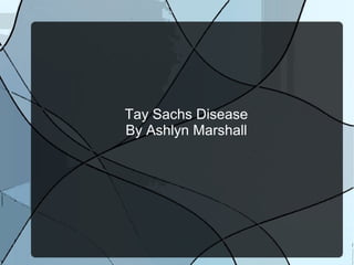 Tay Sachs Disease
By Ashlyn Marshall
 