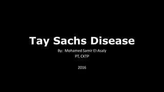 Tay Sachs Disease
By: Mohamed Samir El-Asaly
PT, CKTP
2016
 