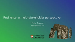 Resilience: a multi-stakeholder perspective
Eloise Taysom
esjt2@cam.ac.uk
 