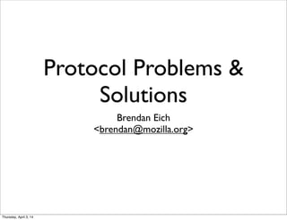 Protocol Problems &
Solutions
Brendan Eich
<brendan@mozilla.org>
Thursday, April 3, 14
 
