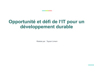 Opportunité et défi de l‘IT pour un
développement durable
Réalisé par : Tayssir Limem
 